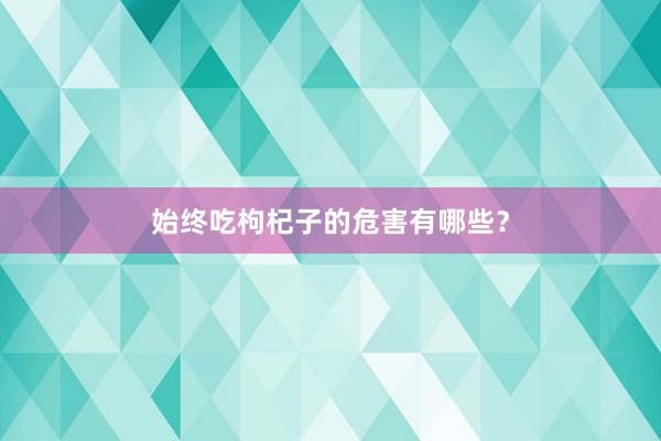 始终吃枸杞子的危害有哪些?