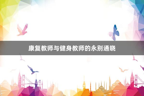 康复教师与健身教师的永别通晓