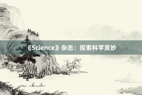 《Science》杂志:探索科学奥妙
